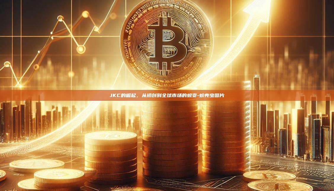 JKC的崛起，从初创到全球市场的蜕变-蚧壳虫图片-第1张图片-币安app下载