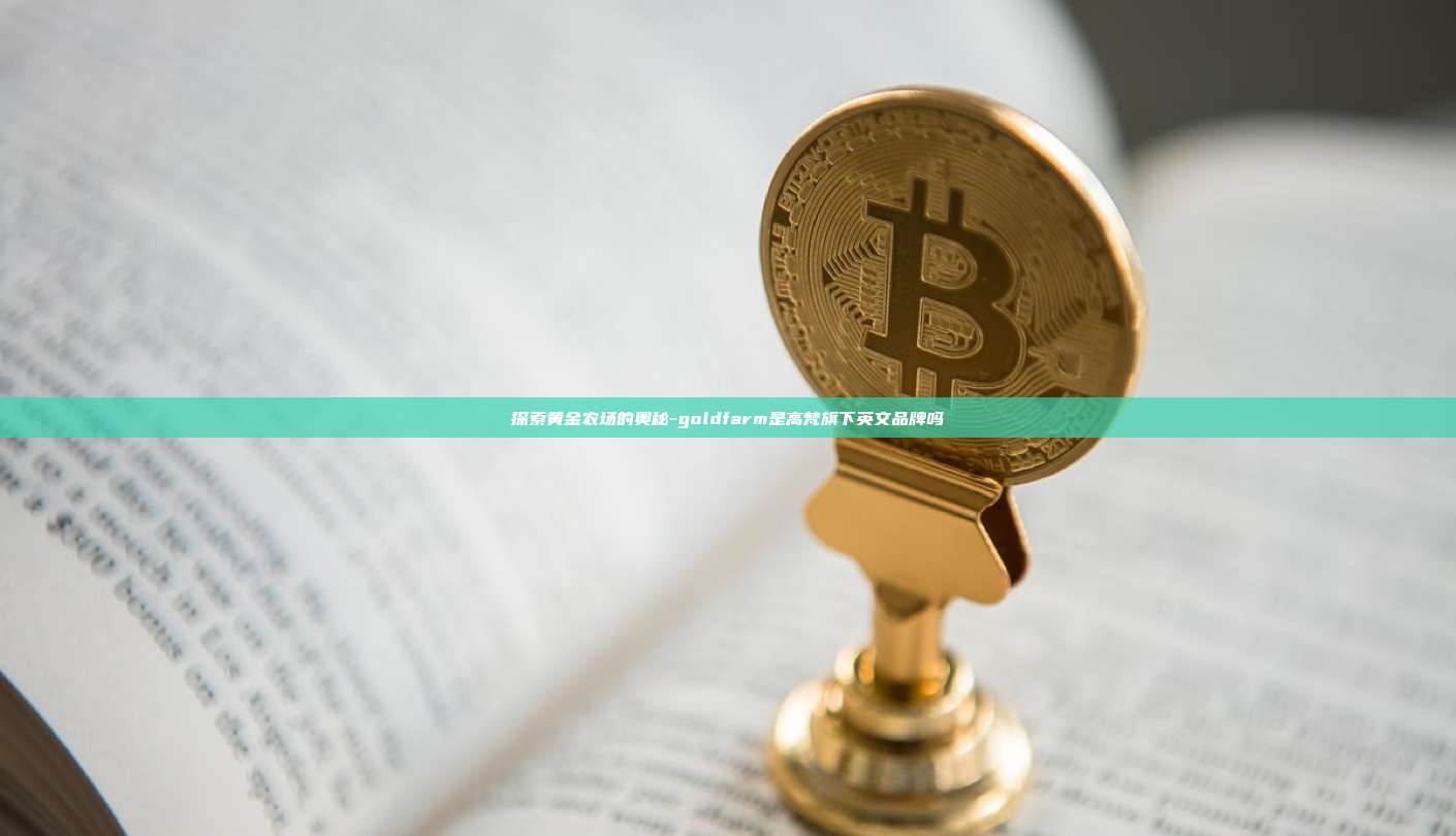 探索黄金农场的奥秘-goldfarm是高梵旗下英文品牌吗-第1张图片-币安app下载