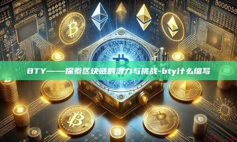 BTY——探索区块链的潜力与挑战-bty什么缩写-第1张图片-币安app下载