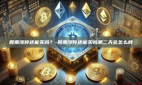 股票涨停还能买吗？-股票涨停还能买吗第二天会怎么样-第1张图片-币安app下载